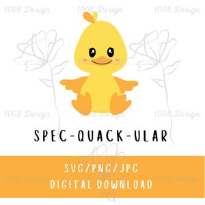 May include: A digital download of a cute yellow duckling with big eyes and a small beak. The duckling is sitting on a white background with two stylized gray flowers. The text "SPEC-QUACK-ULAR" is below the duckling and the text "SVG/PNG/JPG DIGITAL DOWNLOAD" is below that.