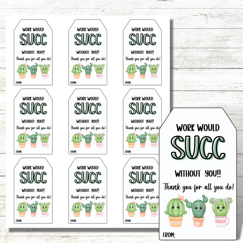 May include: Nine printable gift tags featuring a cactus illustration with the text "Work would succ without you!! Thank you for all you do!"  The tags are white with a black border and a green cactus illustration.