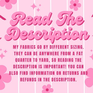 May include: Pink and white striped background with a pink flower design. The text "Read The Description" is in a pink retro font. The text below reads "My fabrics go by different sizing. They can be anywhere from a fat quarter to yard, so reading the description is important! You can also find information on returns and refunds in the description."
