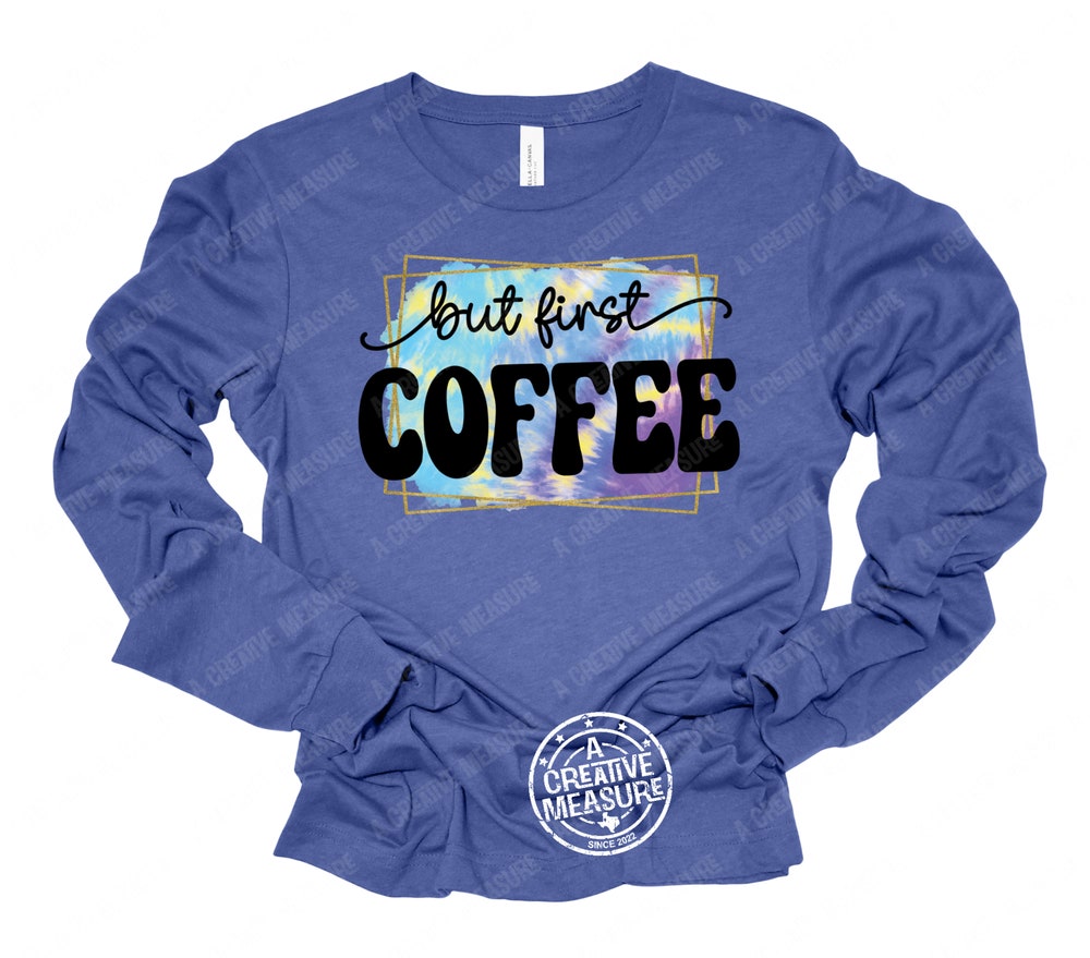 But First Coffee - Long Sleeve Shirt - Coffee Lover - Nothing Before Coffee - Caffeine Fix - Tie Dye - Addict - Obsessed - Long Sleeves Iconictees