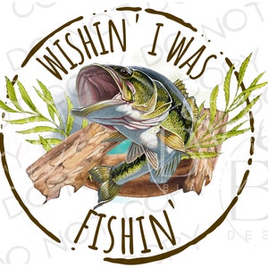 Wishin&#39; I Was Fishin&#39; PNG | Digital Download | Fishing Sublimation PNG | Bass Fishing PNG | Bass Fishing Sublimation png