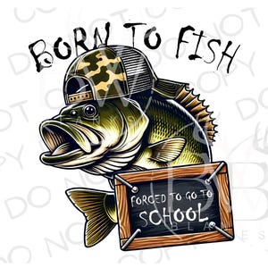 May include: A cartoon illustration of a bass fish wearing a camouflage baseball cap with the text "Born to Fish" above it. The fish is holding a chalkboard with the text "Forced to go to School".