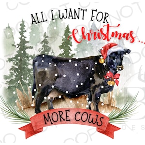 May include: A black cow wearing a red Santa hat stands in a snowy forest. The cow has a red bow and bells around its neck. A red ribbon with the text "More Cows" is in front of the cow. The text "All I Want For Christmas..." is above the cow.