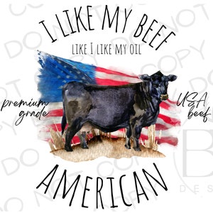 May include: A black cow stands in front of an American flag with the text "I like my beef like I like my oil" and "premium grade" and "USA beef" and "AMERICAN".