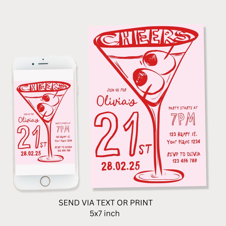 May include: A pink and red 21st birthday party invitation with a martini glass graphic and the text "Cheers Olivia's 21st 28.02.25" and "Party starts at 7PM 123 Happy st. Your Place 1234 RSVP to Olivia 123 456 789". The invitation also includes the text "Send via text or print 5x7 inch".