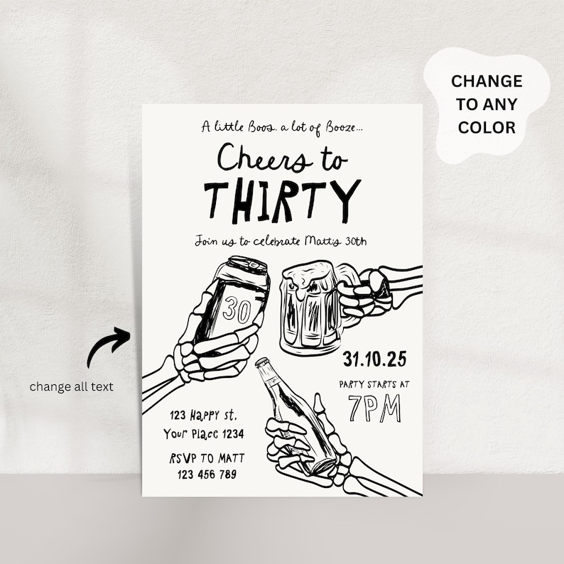 May include: Black and white invitation with the text "Cheers to THIRTY". The invitation includes illustrations of a beer can, a beer mug, and a bottle of alcohol, all held by skeleton hands. The invitation also includes the party details.