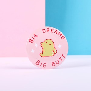 Big Dreams Big Butt Kuchipatchi pin badge - tamagotchi - cute - kawaii - gift - unique - silly - art