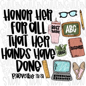 May include: A digital graphic featuring the black text "HONOR HER FOR ALL THAT HER HANDS HAVE DONE PROVERBS 31:31" surrounded by illustrations of black glasses, a pink "BEST TEACHER" tumbler, a green chalkboard with "ABC", a pencil, a notebook, a plant, a ruler, a laptop, and shoes.