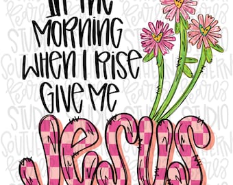 In the morning when I rise give me Jesus | Sublimation Design | Digital Download | Women’s, Kids Shirt PNG