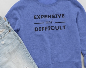 Expensive and Difficult Sweatshirt, Funny Wife Sweatshirt, Sarcasm Sweatshirt, Funny Mom Shirt, Novelty Sweatshirt, Gift for Her
