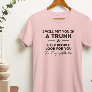 Put In Trunk Saying Shirt, I Will Put You In A Trunk Shirt, Stop Playing With Me, Women Shirt, Feminist Shirt Novelty T-shirt Tee