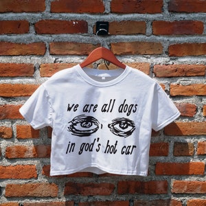 We Are All Dogs In God&#39;s Hot Car Crop Top, Inspired Graphic Tees, Crop Tee, Women&#39;s Crop Top, Gifts for Her, Y2K Crop Tee, Cropped Shirt
