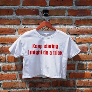 Keep Staring I Might Do A Trick Crop Top, Y2K Inspired Graphic Tees, Funny Crop Top, Women&#39;s Crop Top, Crop Tee, Cropped Top, Gifts for Her