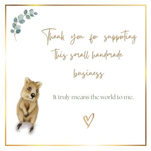 May include: A thank you card with a cute illustration of a quokka. The card has gold lettering that says "Thank you for supporting this small handmade business. It truly means the world to me." and a gold heart.