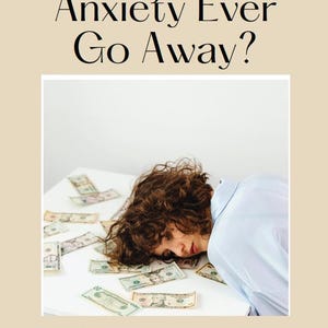 May include: Image of a person lying on a table covered in US dollar bills. The text at the top reads "Does Financial Anxiety Ever Go Away?" and the text at the bottom reads "A GUIDE FOR FEELING OKAY ABOUT FINANCIAL ANXIETY."