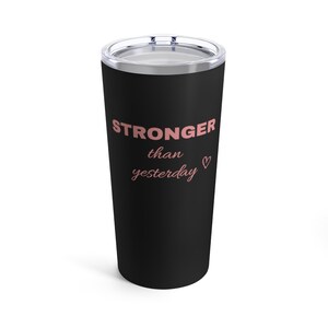 Stronger than Yesterday 20oz Tumbler - Great Gift Idea