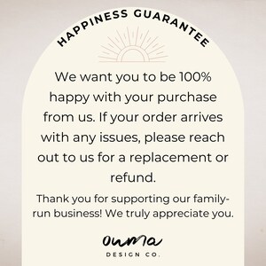 May include: A beige and white illustration of a sun with rays, with the text "HAPPINESS GUARANTEE" in a circle around it. The text below reads: "We want you to be 100% happy with your purchase from us. If your order arrives with any issues, please reach out to us for a replacement or refund. Thank you for supporting our family-run business! We truly appreciate you." The text "ouma DESIGN CO." is at the bottom of the image.