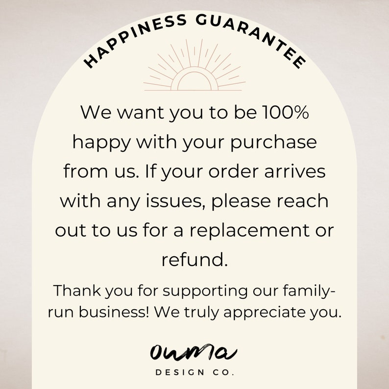 May include: A beige and white illustration of a sun with rays, with the text "HAPPINESS GUARANTEE" in a circle around it. The text below reads: "We want you to be 100% happy with your purchase from us. If your order arrives with any issues, please reach out to us for a replacement or refund. Thank you for supporting our family-run business! We truly appreciate you." The text "ouma DESIGN CO." is at the bottom of the image.