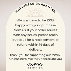 May include: A cream-colored informational card with a black arch border and sun icon. The text reads: HAPPINESS GUARANTEE. We want you to be 100% happy with your purchase from us. If your order arrives with any issues, please reach out to us for a replacement or refund within 14 days of delivery. Thank you for supporting our family-run business! We truly appreciate you. ouma DESIGN CO.