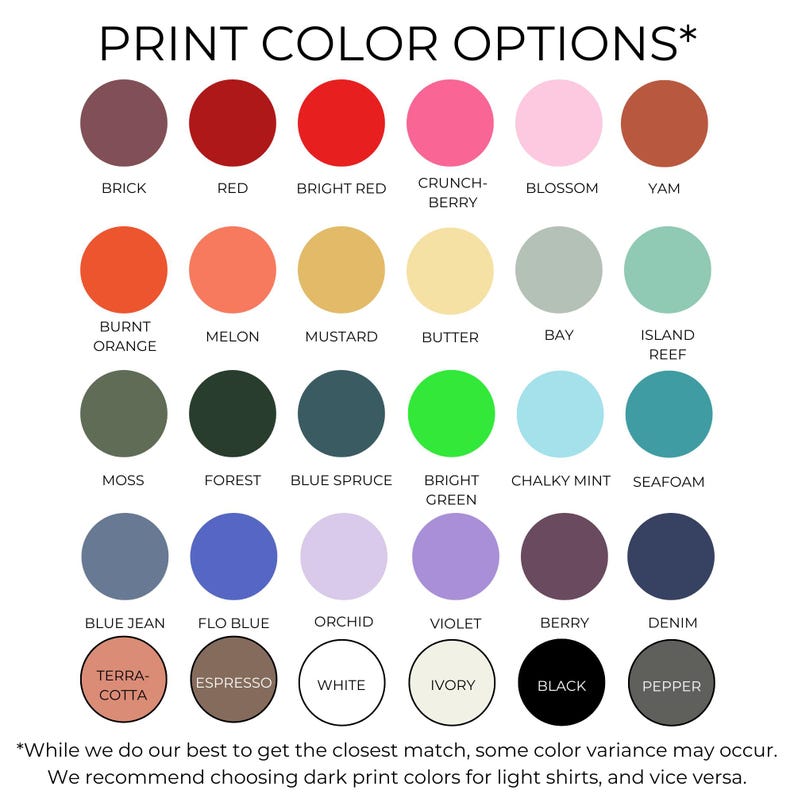 May include: A color chart titled PRINT COLOR OPTIONS featuring thirty circular swatches in various hues including brick, red, bright red, crunchberry, blossom, yam, burnt orange, melon, mustard, butter, bay, island reef, moss, forest, blue spruce, bright green, chalky mint, seafoam, blue jean, flo blue, orchid, violet, berry, denim, terracotta, espresso, white, ivory, black, and pepper.