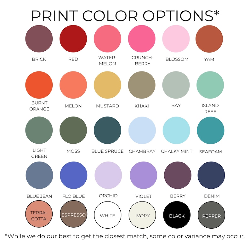 May include: A color chart with 28 circular color swatches, each labeled with a color name. Colors range from red and pink to green, blue, and neutral tones. Text at the top reads "PRINT COLOR OPTIONS*" and at the bottom "*While we do our best to get the closest match, some color variance may occur."