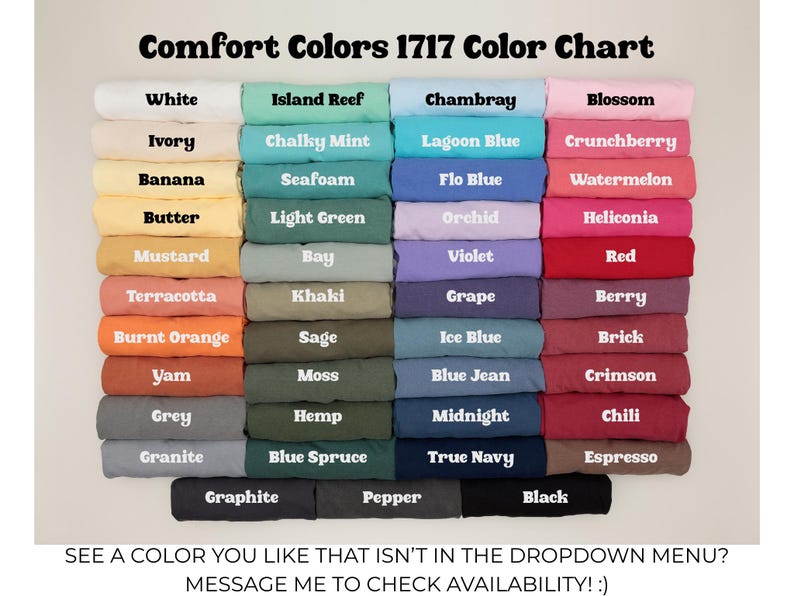 May include: A Comfort Colors 1717 color chart displaying forty-four folded t-shirts in various shades, including white, ivory, banana, butter, mustard, terracotta, burnt orange, yam, grey, granite, island reef, chalky mint, seafoam, light green, bay, khaki, sage, moss, hemp, blue spruce, graphite, pepper, chambray, lagoon blue, flo blue, orchid, violet, grape, ice blue, blue jean, midnight, true navy, black, blossom, crunchberry, watermelon, heliconia, red, berry, brick, crimson, chili, and espresso.