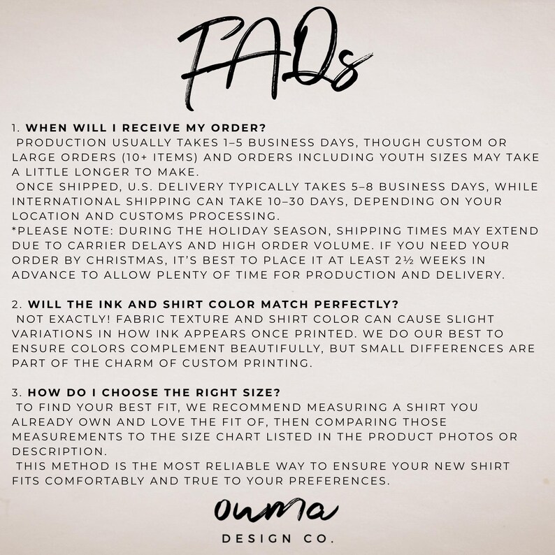 May include: An informational graphic with the heading FAQs in black script text. It contains three numbered sections addressing order production and shipping times, ink and shirt color variations, and instructions for choosing the correct shirt size.