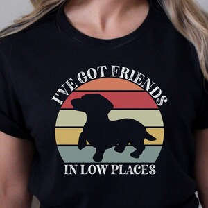 I&#39;ve Got Friends in Low Places Shirt, Dog Mom Gift, Dachshund Shirt, Funny Dog Shirt, Gift for Dog Lover