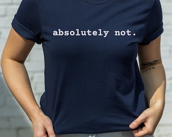 Absolutely Not Shirt - Minimalist Aesthetic Tee