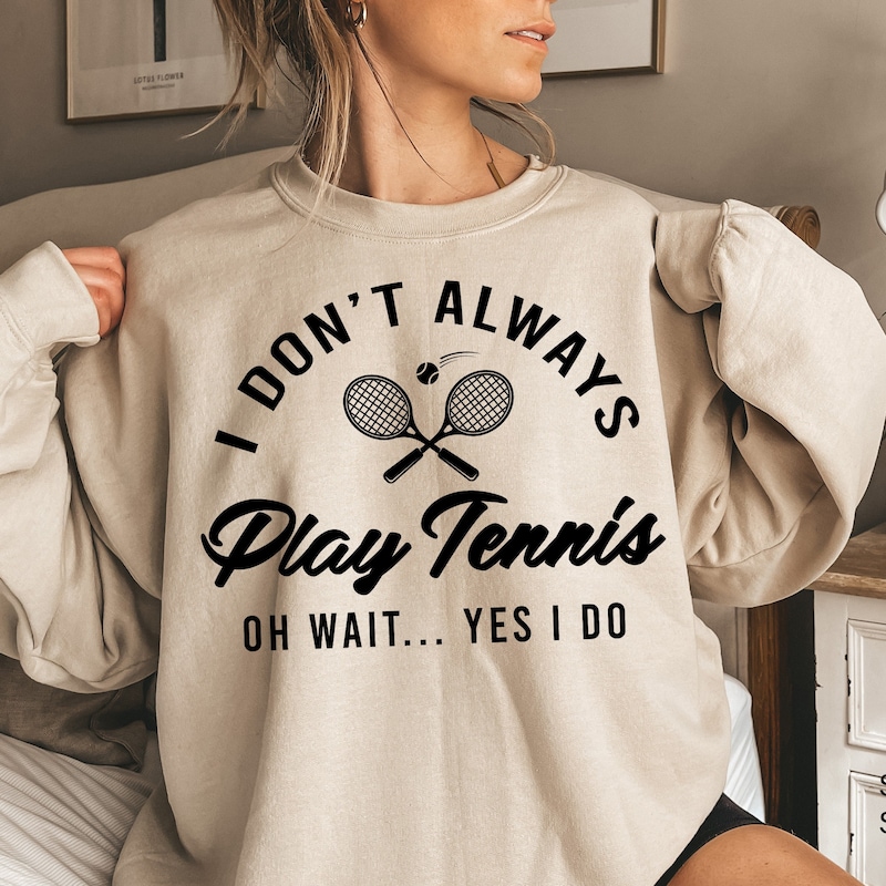 I Don&#39;t Always Play Tennis Sweatshirt, Tennis Player Hoodie, Tennis Fan Shirt, Tennis Coach Gift, Funny Tennis Tee,Tennis Player Gift,EA5766
