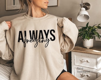 Always Freezing Sweatshirt, Women's Winter Sweatshirt, Funny Valentines Gifts For Her, Always Cold Shirt, Cute Shirts For Girls