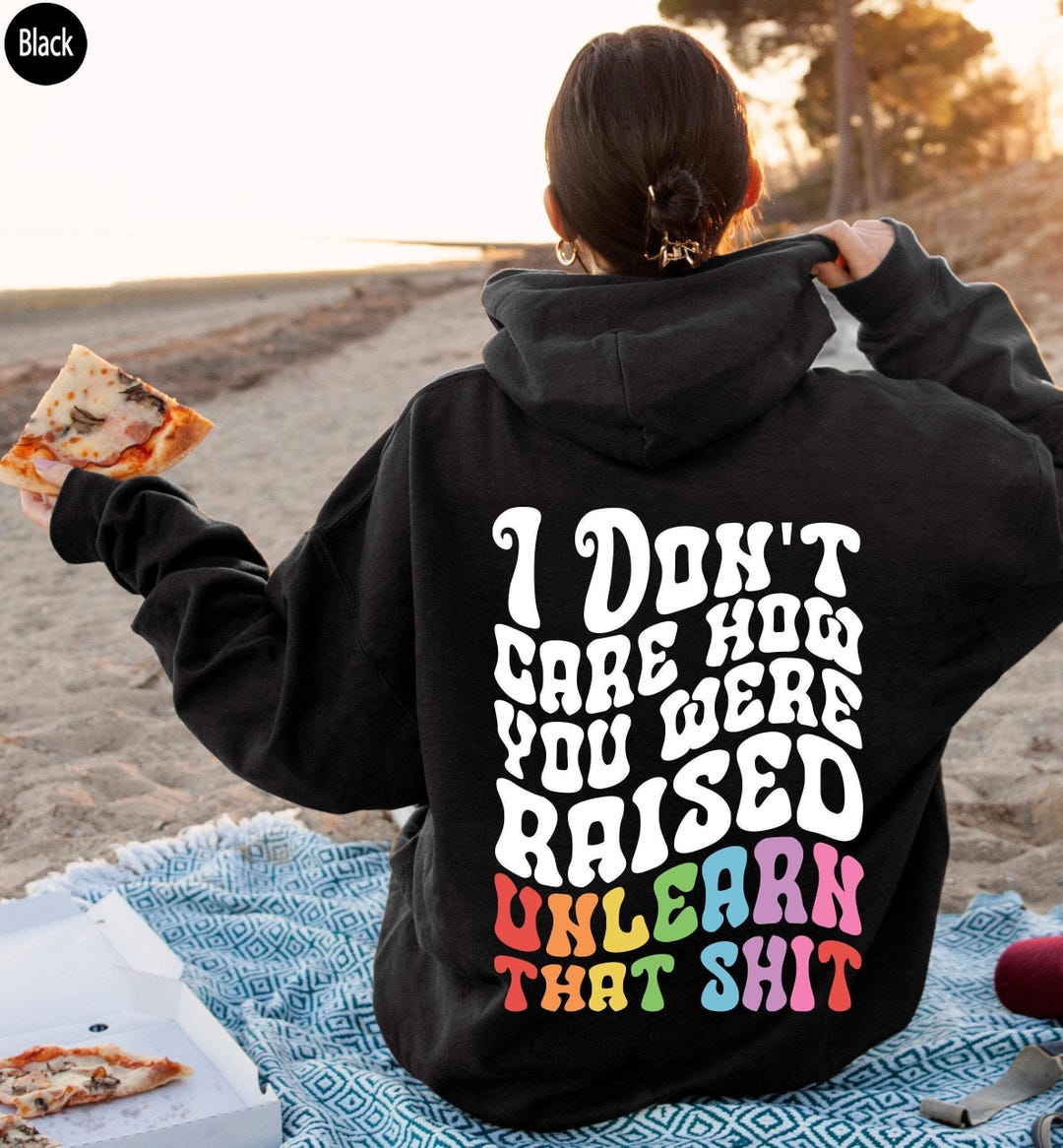 I Don't Care How You Were Raised Unlearn That Shit Hoodie | Equal Rights Sweatshirt, Lgbtq Gifts, Social Justice Shirt, Human Rights Shirt - Etsy