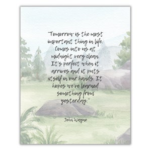 May include: A watercolor painting of a forest scene with a quote by John Wayne that reads: "Tomorrow is the most important thing in life. Comes into us at midnight very clean. It's perfect when it arrives and it puts itself in our hands. It hopes we've learned something from yesterday."