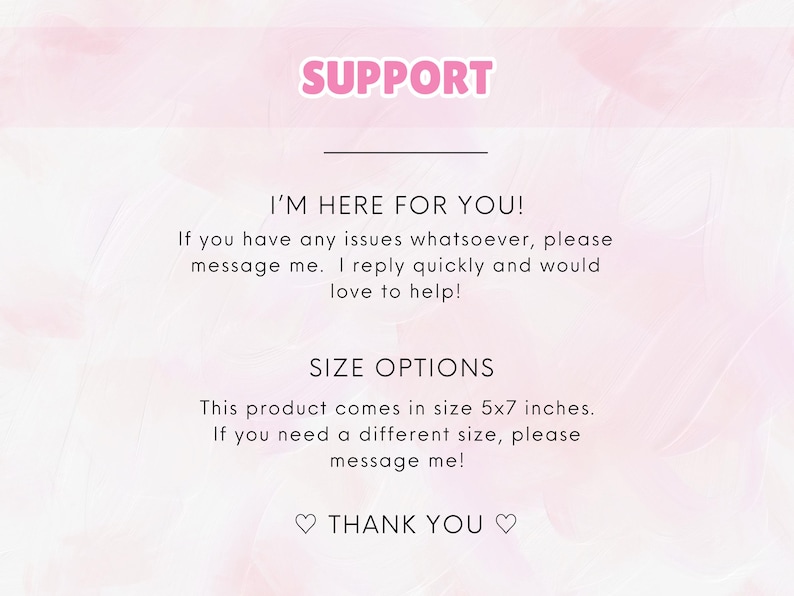 May include: A pink and white graphic with the word "SUPPORT" in pink. The text reads "I'M HERE FOR YOU!" and "SIZE OPTIONS". The product comes in a 5x7 inch size. The text ends with "THANK YOU".