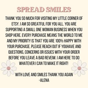 May include: A pink and white text graphic with the words "Spread Smiles" at the top. The text below thanks customers for visiting the shop and supporting a small business. It also encourages customers to reach out with any questions or concerns before leaving a review. The text ends with "With love and smiles thank you again -Alena".