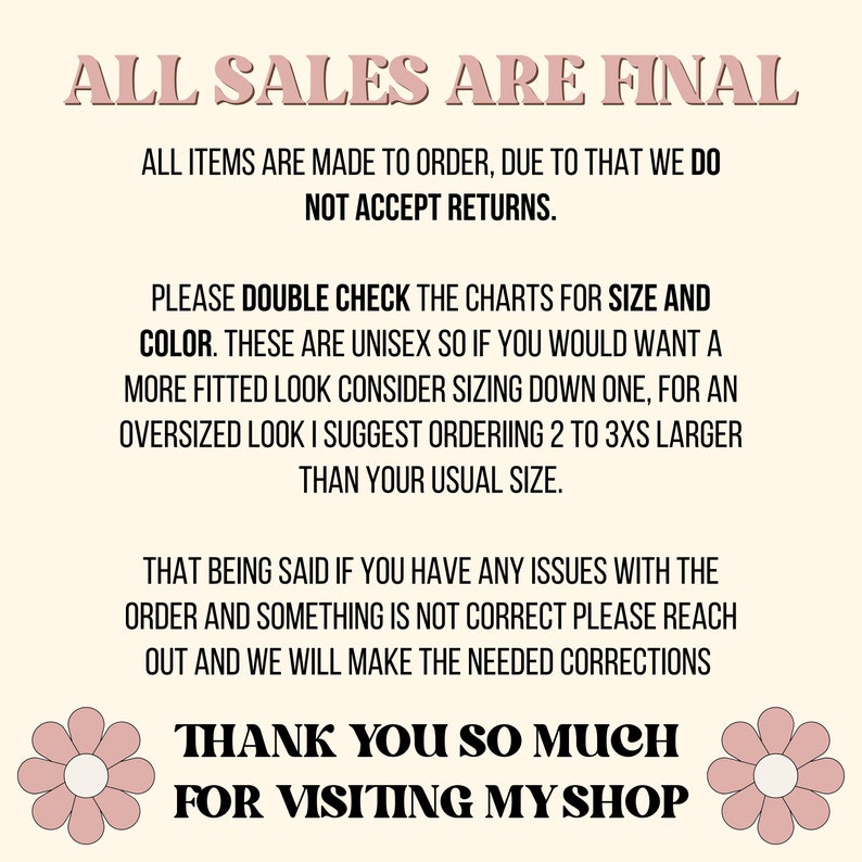 May include: Pink and white floral graphic with the text "ALL SALES ARE FINAL" and "THANK YOU SO MUCH FOR VISITING MY SHOP". The text explains that all items are made to order and returns are not accepted. It also provides sizing information for unisex clothing.