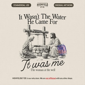 Woman at the Well PNG : It Wasn’t The Water He Came For, Jesus Bible Verse Christian Shirt Graphic Digital Download