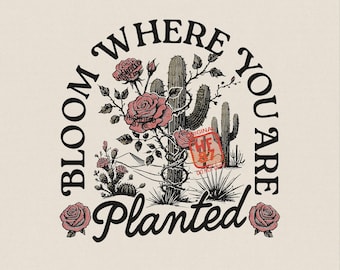 Bloom Where You Are Planted PNG, Western Cactus Flower Shirt, Floral Quote Sublimation, Inspirational Download