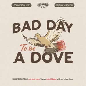 May include: A graphic illustration featuring a flying dove in the center with the text BAD DAY To be A DOVE in large brown letters. The design includes the text HIGHFIELD 87 CO. at the top and bottom, along with a red stamp that reads DO NOT RECREATE.