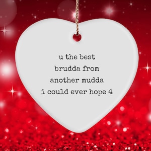 May include: White ceramic heart-shaped ornament with the text "u the best brudda from another mudda i could ever hope 4" hanging against a red sparkly background.