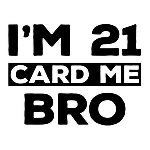 I'm 21, card me bro, 21st birthday svg, twenty first birthday svg, turning 21 years old, eps, vector files