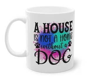 A House is Not a Home Without a Dog Coffee Mug, 11oz - Dog Lover Mug - Dog Mom - Dog Mom Gift