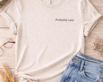 Probably Late Shirt, Embroidered Bella Canvas Tee, Personalized Mom Gift