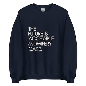 May include: Navy blue sweatshirt with white text that reads "THE FUTURE IS ACCESSIBLE MIDWIFERY CARE."