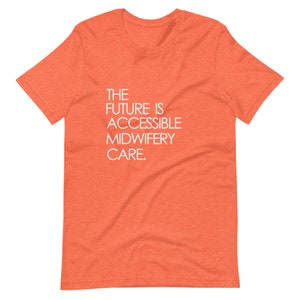 May include: Orange t-shirt with the text "THE FUTURE IS ACCESSIBLE MIDWIFERY CARE."
