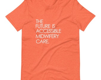 The Future is Accessible Midwifery Care- Unisex t-shirt
