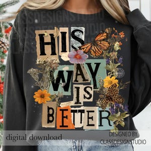 May include: Dark grey sweatshirt featuring the text "HIS WAY IS BETTER" in a collage design with butterflies and flowers. The words are in various fonts and colours. The words "digital download" are at the bottom left.