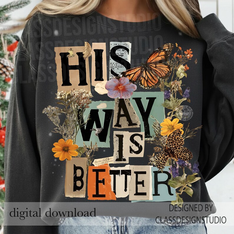 May include: Dark grey sweatshirt featuring the text "HIS WAY IS BETTER" in a collage design with butterflies and flowers. The words are in various fonts and colours. The words "digital download" are at the bottom left.