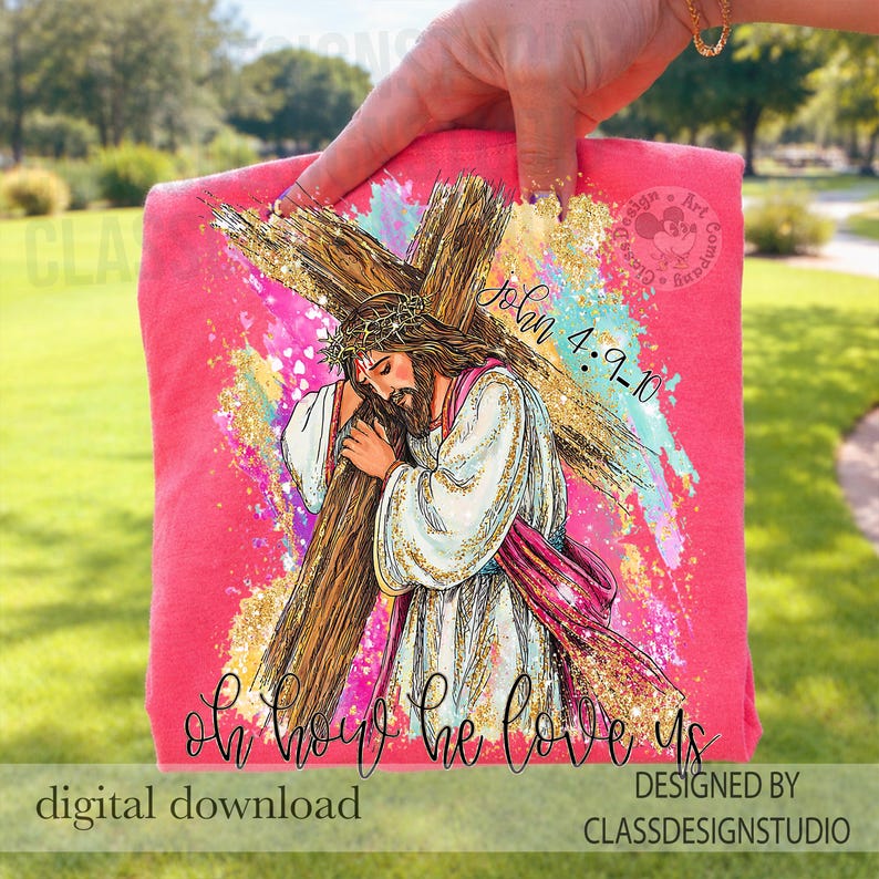 May include: A pink t-shirt featuring a watercolor illustration of Jesus carrying a cross, with the text "Oh how he loves us" and "John 4:9-10." The design includes gold glitter accents and colorful brushstrokes. The words "digital download" and "designed by Class Design Studio" are also visible.