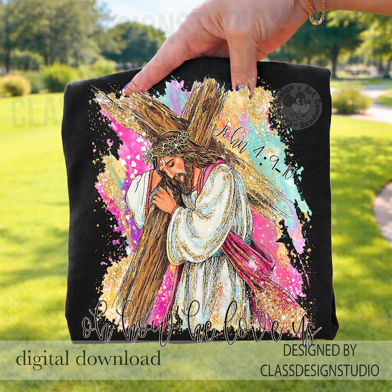 May include: Black t-shirt featuring a religious illustration of Jesus carrying a cross, with the text "John 4:9-10" and "Oh how He loves us." The design includes pink, gold, and blue brushstrokes. "Digital download" and "Designed by ClassDesignStudio" are also visible.